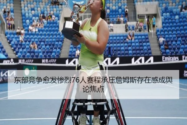 东部竞争愈发惨烈76人赛程承压詹姆斯存在感成舆论焦点