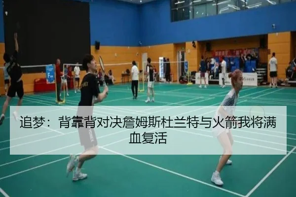 追梦：背靠背对决詹姆斯杜兰特与火箭我将满血复活